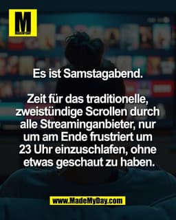 Es ist Samstagabend. 

Zeit für das traditionelle, 
zweistündige Scrollen durch 
alle Streaminganbieter, nur 
um am Ende