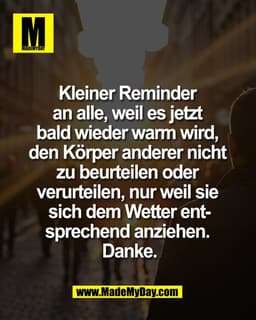 Kleiner Reminder 
an alle, weil es jetzt 
bald wieder warm wird, 
den Körper anderer nicht 
zu beurteilen oder 
verurtei