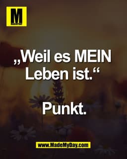 „Weil es MEIN 
Leben ist.“ 

Punkt.