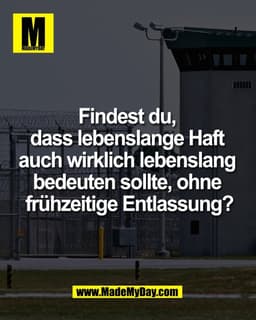 Findest du, 
dass lebenslange Haft 
auch wirklich lebenslang 
bedeuten sollte, ohne 
frühzeitige Entlassung?