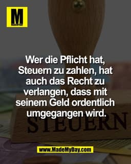Wer die Pflicht hat, 
Steuern zu zahlen, hat 
auch das Recht zu 
verlangen, dass mit 
seinem Geld ordentlich 
umgegangen