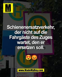 Schienenersatzverkehr, 
der nicht auf die 
Fahrgäste des Zuges 
wartet, den er 
ersetzen soll. 
😍😡