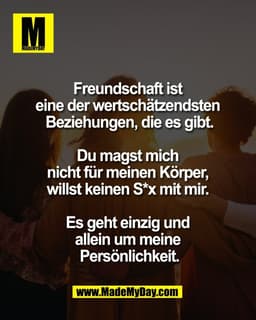 Freundschaft ist 
eine der wertschätzendsten 
Beziehungen, die es gibt.

Du magst mich 
nicht für meinen Körper, 
willst