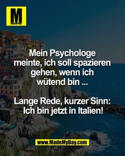 Mein Psychologe 
meinte, ich soll spazieren 
gehen, wenn ich 
wütend bin ... 

Lange Rede, kurzer Sinn: 
Ich bin jetzt i