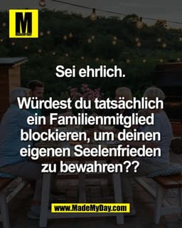 Sei ehrlich. 

Würdest du tatsächlich 
ein Familienmitglied 
blockieren, um deinen 
eigenen Seelenfrieden 
zu bewahren??