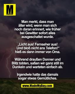 Man merkt, dass man 
älter wird, wenn man sich 
noch daran erinnert, wie früher 
bei Gewitter sofort alles 
ausgeschalte