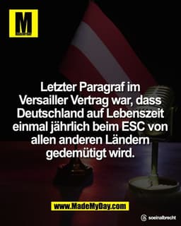 Letzter Paragraf im 
Versailler Vertrag war, dass 
Deutschland auf Lebenszeit 
einmal jährlich beim ESC von 
allen ander