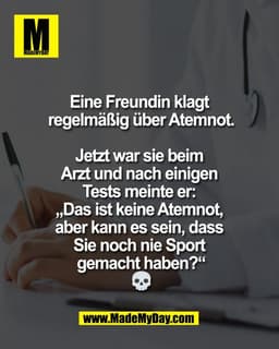 Eine Freundin klagt 
regelmäßig über Atemnot.

Jetzt war sie beim 
Arzt und nach einigen 
Tests meinte er: 
„Das ist kei