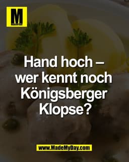 Hand hoch – 
wer kennt noch 
Königsberger 
Klopse?
