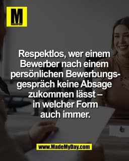 Respektlos, wer einem 
Bewerber nach einem 
persönlichen Bewerbungs-
gespräch keine Absage 
zukommen lässt –
in welcher 