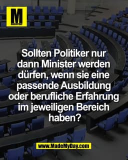 Sollten Politiker nur 
dann Minister werden 
dürfen, wenn sie eine 
passende Ausbildung 
oder berufliche Erfahrung 
im j