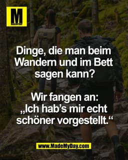 Dinge, die man beim 
Wandern und im Bett 
sagen kann?

Wir fangen an:
„Ich hab’s mir echt 
schöner vorgestellt.“