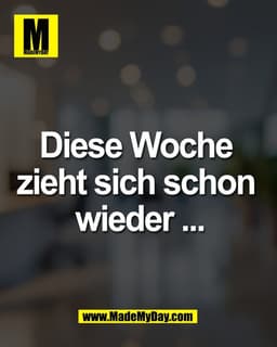 Diese Woche 
zieht sich schon 
wieder ...