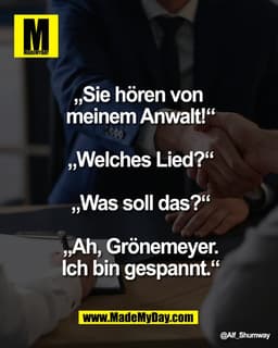 „Sie hören von 
meinem Anwalt!“

„Welches Lied?“

„Was soll das?“

„Ah, Grönemeyer.
Ich bin gespannt.“