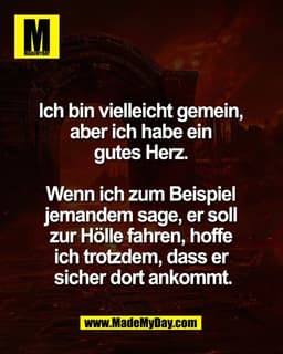 Ich bin vielleicht gemein, 
aber ich habe ein 
gutes Herz. 

Wenn ich zum Beispiel 
jemandem sage, er soll 
zur Hölle fa