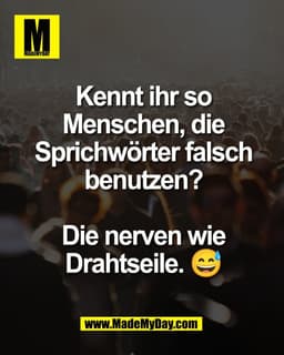 Kennt ihr so
Menschen, die
Sprichwörter falsch
benutzen?

Die nerven wie
Drahtseile. 😅