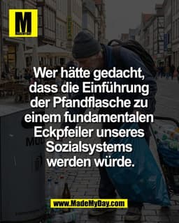 Wer hätte gedacht, 
dass die Einführung 
der Pfandflasche zu 
einem fundamentalen 
Eckpfeiler unseres 
Sozialsystems 
we