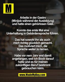 Arbeite in der Gastro
(Minijob während der Ausbildung)
und hatte einen gehörlosen Gast.

Konnte das erste Mal eine
Unter