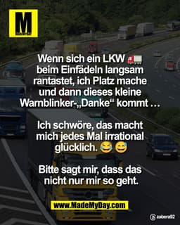 Wenn sich ein LKW 🚛 
beim Einfädeln langsam 
rantastet, ich Platz mache 
und dann dieses kleine 
Warnblinker-„Danke“ ko