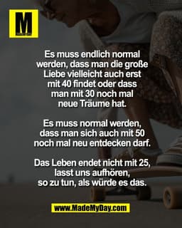 Es muss endlich normal
werden, dass man die große
Liebe vielleicht auch erst
mit 40 findet oder dass
man mit 30 noch mal
