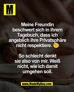 Meine Freundin
beschwert sich in ihrem
Tagebuch, dass ich
angeblich ihre Privatsphäre
nicht respektiere. 🤨

So schlecht