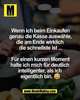 Wenn ich beim Einkaufen
genau die Kasse auswähle,
die am Ende wirklich 
die schnellste ist ...

Für einen kurzen Moment
