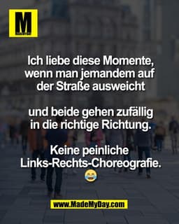 Ich liebe diese Momente,
wenn man jemandem auf 
der Straße ausweicht

und beide gehen zufällig
in die richtige Richtung.
