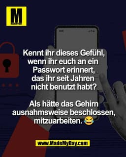 Kennt ihr dieses Gefühl,
wenn ihr euch an ein 
Passwort erinnert,
das ihr seit Jahren 
nicht benutzt habt?

Als hätte da