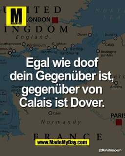 Egal wie doof 
dein Gegenüber ist, 
gegenüber von
Calais ist Dover.