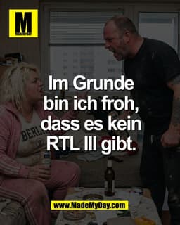 Im Grunde
bin ich froh,
dass es kein
RTL III gibt.
