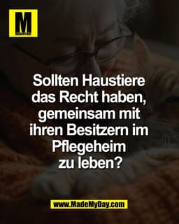 Sollten Haustiere 
das Recht haben, 
gemeinsam mit 
ihren Besitzern im 
Pflegeheim 
zu leben?