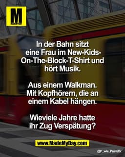 In der Bahn sitzt 
eine Frau im New-Kids-
On-The-Block-T-Shirt und 
hört Musik. 

Aus einem Walkman. 
Mit Kopfhörern, di