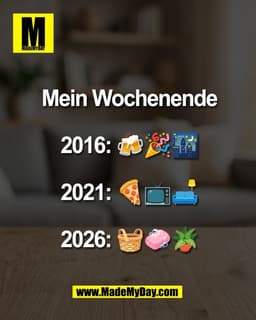 Mein Wochenende

2016: 🍻🎉🌃

2021: 🍕📺🛋️

2026: 🧺🧼🪴