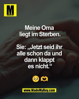 Meine Oma 
liegt im Sterben.

Sie: „Jetzt seid ihr 
alle schon da und 
dann klappt 
es nicht.“

🥺 🫶