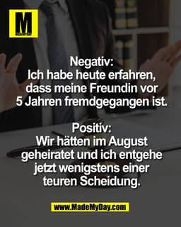 Negativ:
Ich habe heute erfahren,
dass meine Freundin vor
5 Jahren fremdgegangen ist.

Positiv:
Wir hätten im August
geh