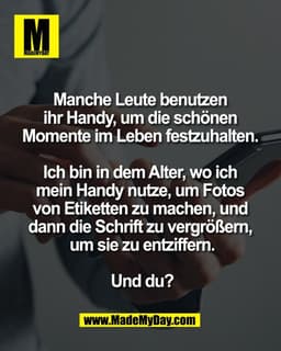 Manche Leute benutzen 
ihr Handy, um die schönen 
Momente im Leben festzuhalten. 

Ich bin in dem Alter, wo ich 
mein Ha