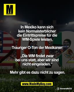 In Mexiko kann sich 
kein Normalsterblicher 
die Eintrittspreise für die 
WM-Spiele leisten.

Trauriger O-Ton 
der Mexik
