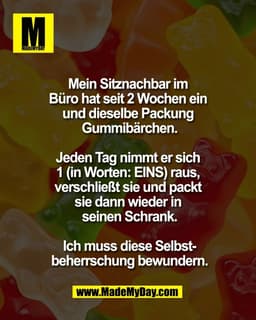 Mein Sitznachbar im 
Büro hat seit 2 Wochen ein 
und dieselbe Packung 
Gummibärchen.

Jeden Tag nimmt er sich 
1 (in Wor