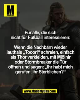 Für alle, die sich
nicht für Fußball interessieren:

Wenn die Nachbarn wieder
lauthals „Tooor!“ schreien, einfach
als Th