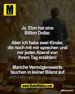 Ja, Elon hat eine 
Billion Dollar. 

Aber ich habe zwei Kinder, 
die noch mit mir sprechen und 
mir jeden Abend von 
ihr