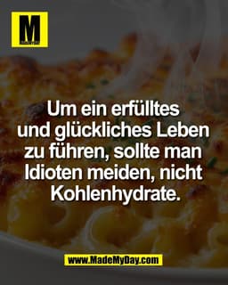 Um ein erfülltes 
und glückliches Leben 
zu führen, sollte man 
Idioten meiden, nicht 
Kohlenhydrate.