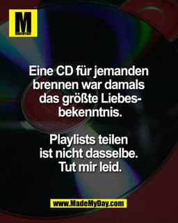 Eine CD für jemanden 
brennen war damals 
das größte Liebes-
bekenntnis.

Playlists teilen 
ist nicht dasselbe. 
Tut mir