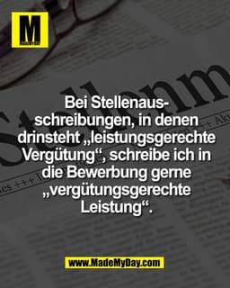 Bei Stellenaus-
schreibungen, in denen
drinsteht „leistungsgerechte
Vergütung“, schreibe ich in
die Bewerbung gerne
„ver