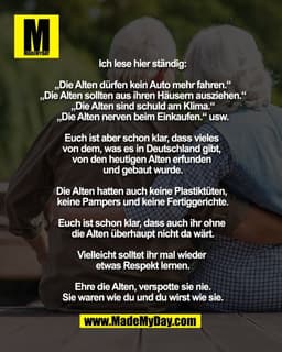 Ich lese hier ständig:

„Die Alten dürfen kein Auto mehr fahren.“
„Die Alten sollten aus ihren Häusern ausziehen.“
„Die 