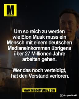 Um so reich zu werden 
wie Elon Musk muss ein 
Mensch mit einem deutschen 
Medianeinkommen übrigens 
über 27 Millionen J