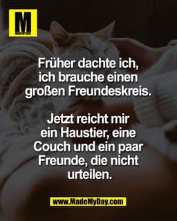 Früher dachte ich, 
ich brauche einen 
großen Freundeskreis. 

Jetzt reicht mir 
ein Haustier, eine 
Couch und ein paar 