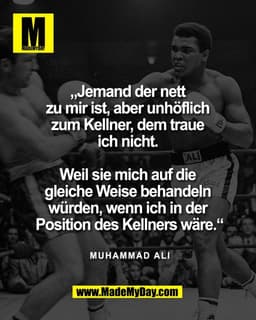 „Jemand der nett 
zu mir ist, aber unhöflich 
zum Kellner, dem traue 
ich nicht. 

Weil sie mich auf die 
gleiche Weise 