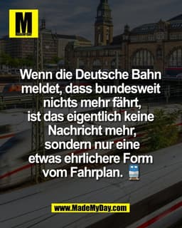 Wenn die Deutsche Bahn 
meldet, dass bundesweit 
nichts mehr fährt,
ist das eigentlich keine 
Nachricht mehr,
sondern nu