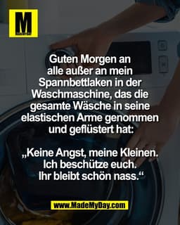 Guten Morgen an 
alle außer an mein 
Spannbettlaken in der 
Waschmaschine, das die 
gesamte Wäsche in seine 
elastischen