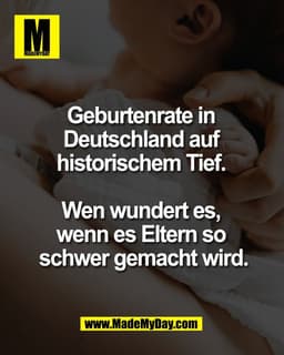 Geburtenrate in 
Deutschland auf 
historischem Tief. 

Wen wundert es, 
wenn es Eltern so 
schwer gemacht wird.